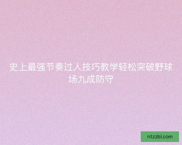 史上最强节奏过人技巧教学轻松突破野球场九成防守