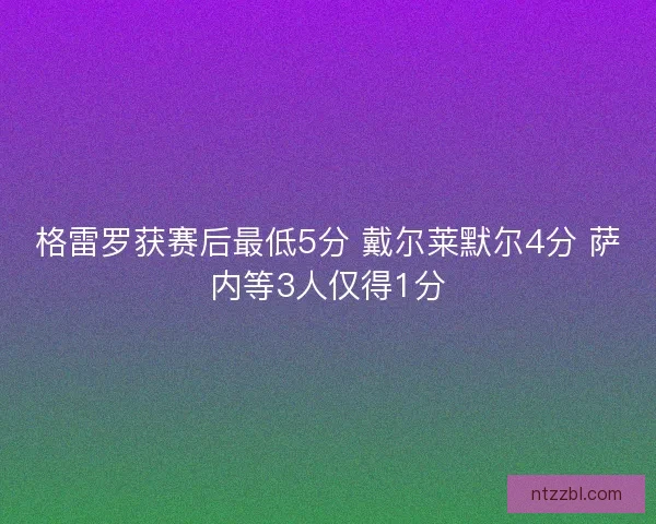 格雷罗获赛后最低5分 戴尔莱默尔4分 萨内等3人仅得1分 格雷罗获赛后最低5分 戴尔莱默尔4分 萨内等3人仅得1分