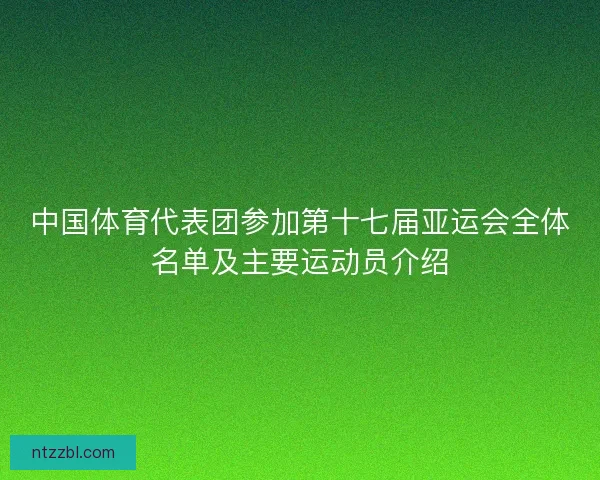 中国体育代表团参加第十七届亚运会全体名单及主要运动员介绍 中国体育代表团参加第十七届亚运会全体名单及主要运动员介绍