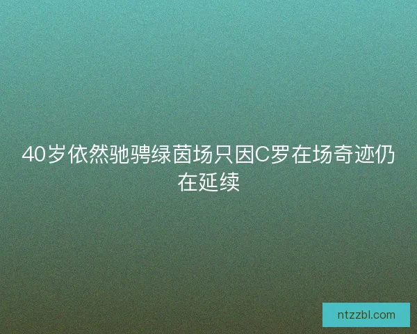 40岁依然驰骋绿茵场只因C罗在场奇迹仍在延续