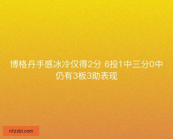 博格丹手感冰冷仅得2分 6投1中三分0中仍有3板3助表现 博格丹手感冰冷仅得2分 6投1中三分0中仍有3板3助表现